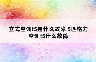 立式空调f5是什么故障 5匹格力空调f5什么故障